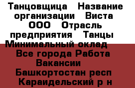 Танцовщица › Название организации ­ Виста, ООО › Отрасль предприятия ­ Танцы › Минимальный оклад ­ 1 - Все города Работа » Вакансии   . Башкортостан респ.,Караидельский р-н